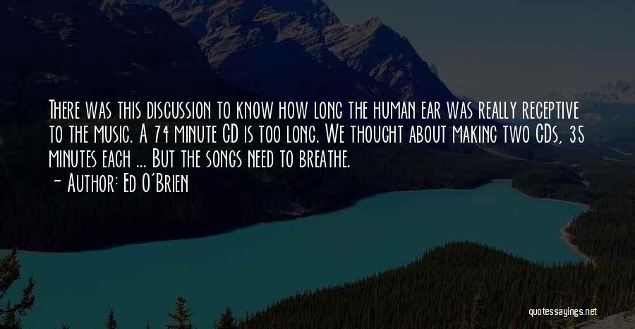 Ed O'Brien Quotes: There Was This Discussion To Know How Long The Human Ear Was Really Receptive To The Music. A 74 Minute