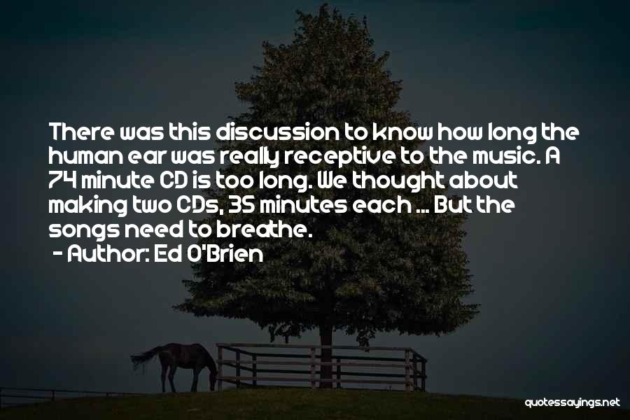 Ed O'Brien Quotes: There Was This Discussion To Know How Long The Human Ear Was Really Receptive To The Music. A 74 Minute