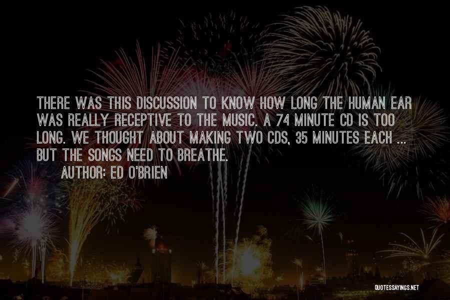 Ed O'Brien Quotes: There Was This Discussion To Know How Long The Human Ear Was Really Receptive To The Music. A 74 Minute