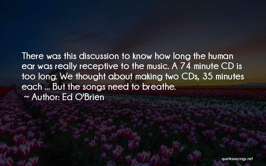 Ed O'Brien Quotes: There Was This Discussion To Know How Long The Human Ear Was Really Receptive To The Music. A 74 Minute