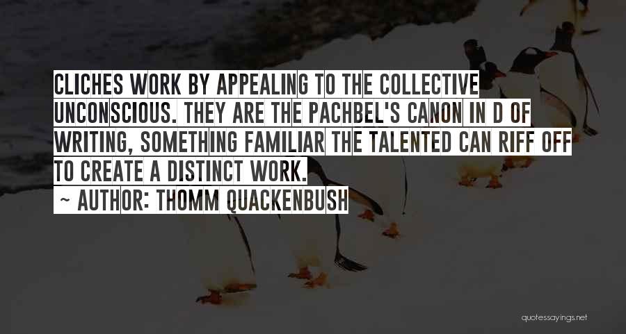 Thomm Quackenbush Quotes: Cliches Work By Appealing To The Collective Unconscious. They Are The Pachbel's Canon In D Of Writing, Something Familiar The