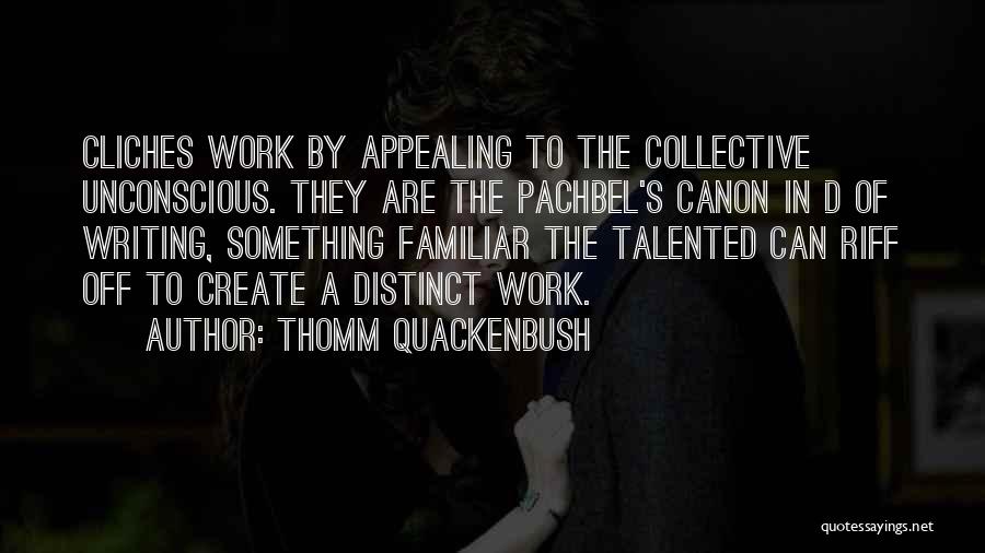 Thomm Quackenbush Quotes: Cliches Work By Appealing To The Collective Unconscious. They Are The Pachbel's Canon In D Of Writing, Something Familiar The