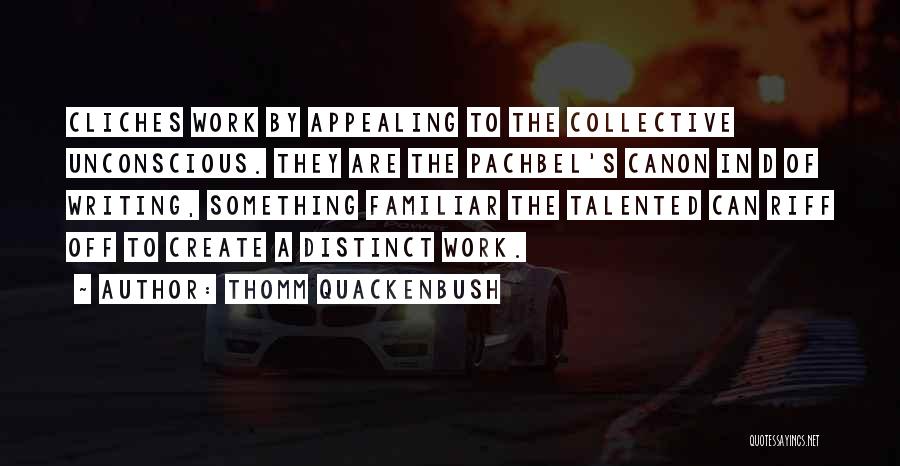 Thomm Quackenbush Quotes: Cliches Work By Appealing To The Collective Unconscious. They Are The Pachbel's Canon In D Of Writing, Something Familiar The