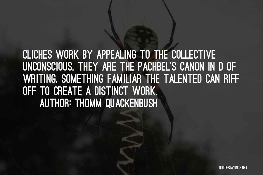 Thomm Quackenbush Quotes: Cliches Work By Appealing To The Collective Unconscious. They Are The Pachbel's Canon In D Of Writing, Something Familiar The