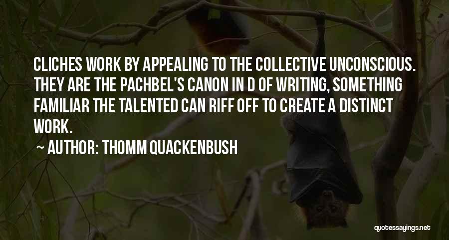 Thomm Quackenbush Quotes: Cliches Work By Appealing To The Collective Unconscious. They Are The Pachbel's Canon In D Of Writing, Something Familiar The
