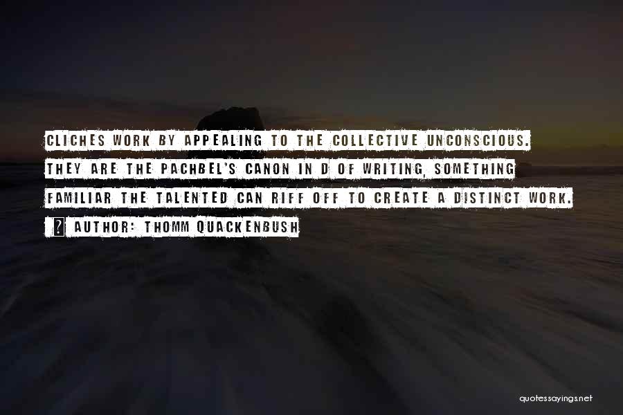 Thomm Quackenbush Quotes: Cliches Work By Appealing To The Collective Unconscious. They Are The Pachbel's Canon In D Of Writing, Something Familiar The
