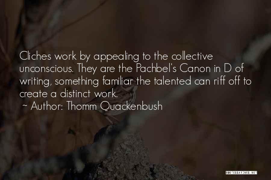 Thomm Quackenbush Quotes: Cliches Work By Appealing To The Collective Unconscious. They Are The Pachbel's Canon In D Of Writing, Something Familiar The