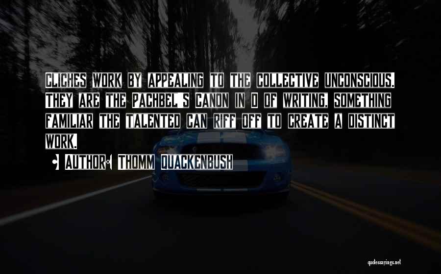 Thomm Quackenbush Quotes: Cliches Work By Appealing To The Collective Unconscious. They Are The Pachbel's Canon In D Of Writing, Something Familiar The