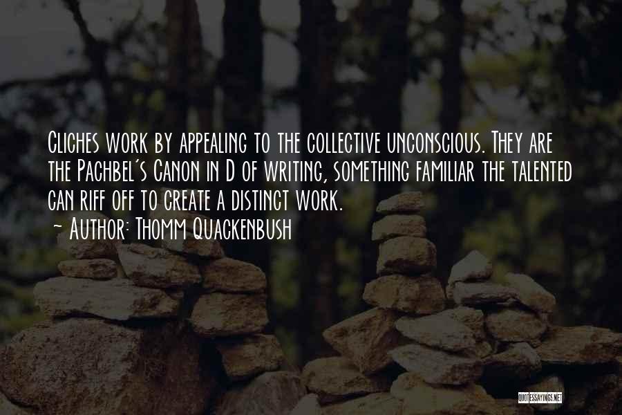 Thomm Quackenbush Quotes: Cliches Work By Appealing To The Collective Unconscious. They Are The Pachbel's Canon In D Of Writing, Something Familiar The