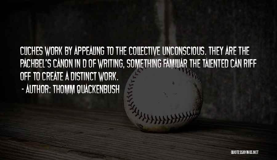 Thomm Quackenbush Quotes: Cliches Work By Appealing To The Collective Unconscious. They Are The Pachbel's Canon In D Of Writing, Something Familiar The