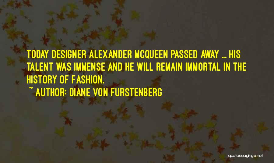 Diane Von Furstenberg Quotes: Today Designer Alexander Mcqueen Passed Away ... His Talent Was Immense And He Will Remain Immortal In The History Of