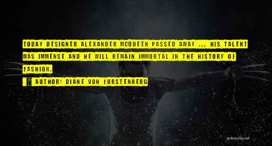 Diane Von Furstenberg Quotes: Today Designer Alexander Mcqueen Passed Away ... His Talent Was Immense And He Will Remain Immortal In The History Of