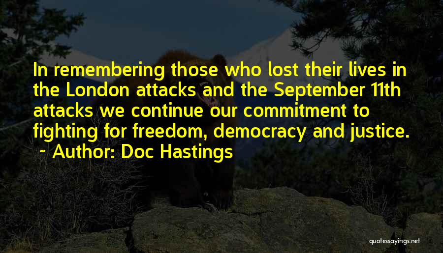 Doc Hastings Quotes: In Remembering Those Who Lost Their Lives In The London Attacks And The September 11th Attacks We Continue Our Commitment
