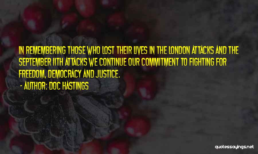 Doc Hastings Quotes: In Remembering Those Who Lost Their Lives In The London Attacks And The September 11th Attacks We Continue Our Commitment