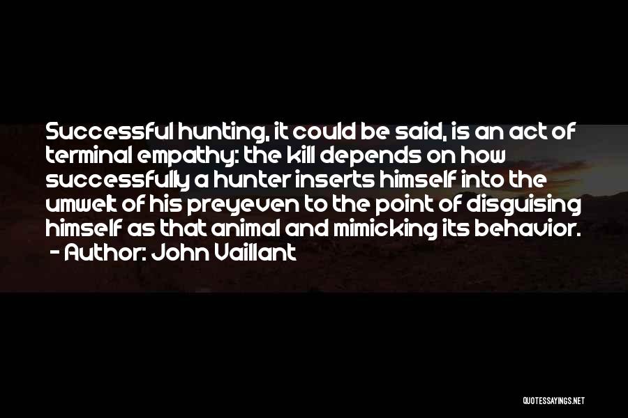 John Vaillant Quotes: Successful Hunting, It Could Be Said, Is An Act Of Terminal Empathy: The Kill Depends On How Successfully A Hunter