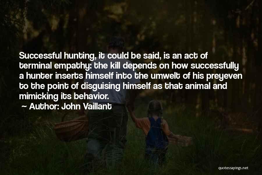 John Vaillant Quotes: Successful Hunting, It Could Be Said, Is An Act Of Terminal Empathy: The Kill Depends On How Successfully A Hunter