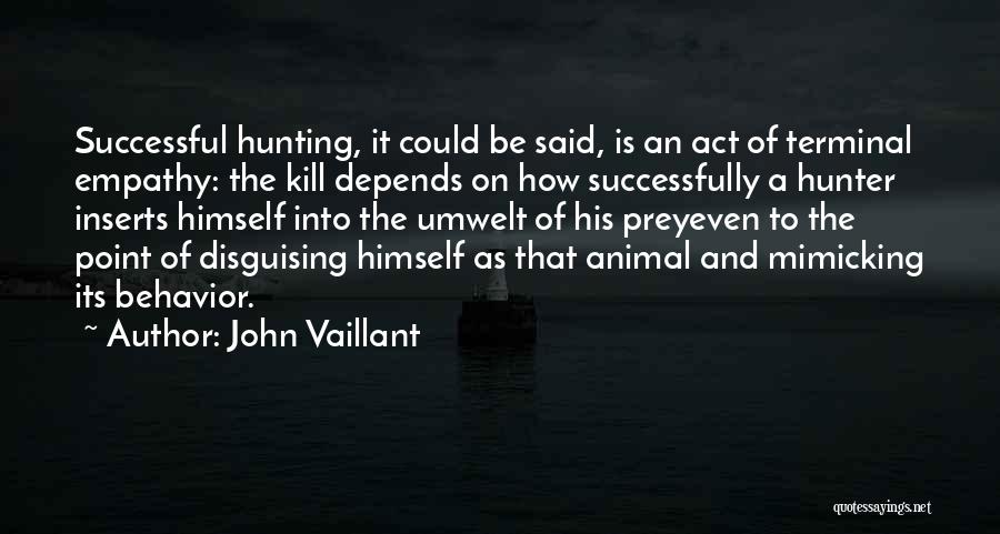 John Vaillant Quotes: Successful Hunting, It Could Be Said, Is An Act Of Terminal Empathy: The Kill Depends On How Successfully A Hunter
