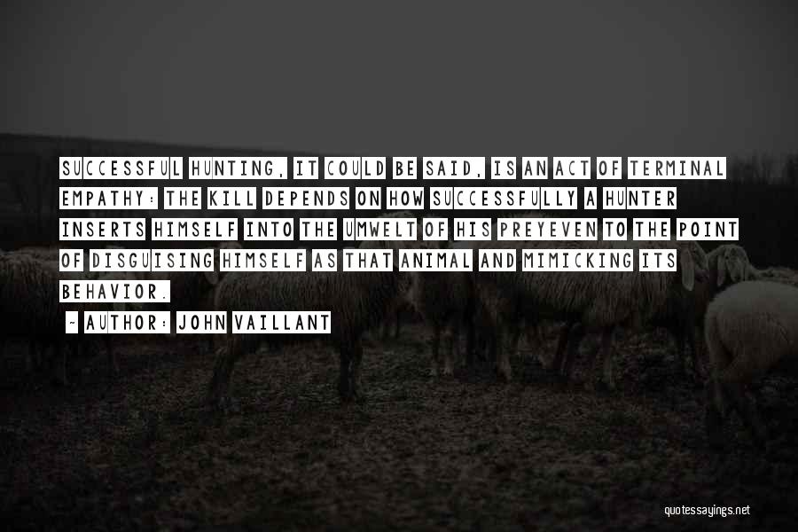 John Vaillant Quotes: Successful Hunting, It Could Be Said, Is An Act Of Terminal Empathy: The Kill Depends On How Successfully A Hunter