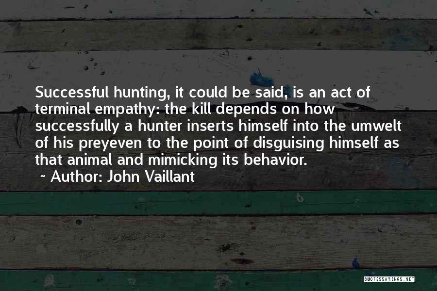John Vaillant Quotes: Successful Hunting, It Could Be Said, Is An Act Of Terminal Empathy: The Kill Depends On How Successfully A Hunter