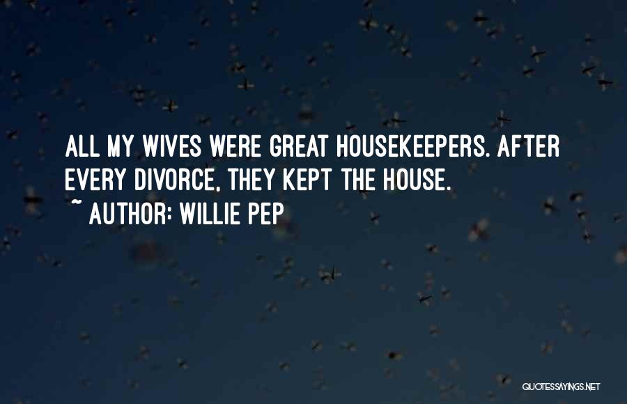 Willie Pep Quotes: All My Wives Were Great Housekeepers. After Every Divorce, They Kept The House.