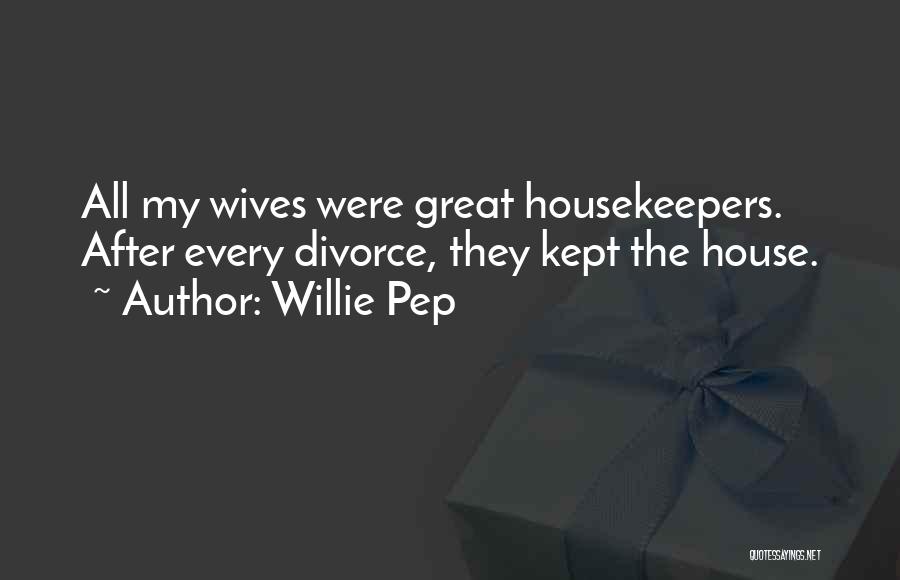 Willie Pep Quotes: All My Wives Were Great Housekeepers. After Every Divorce, They Kept The House.