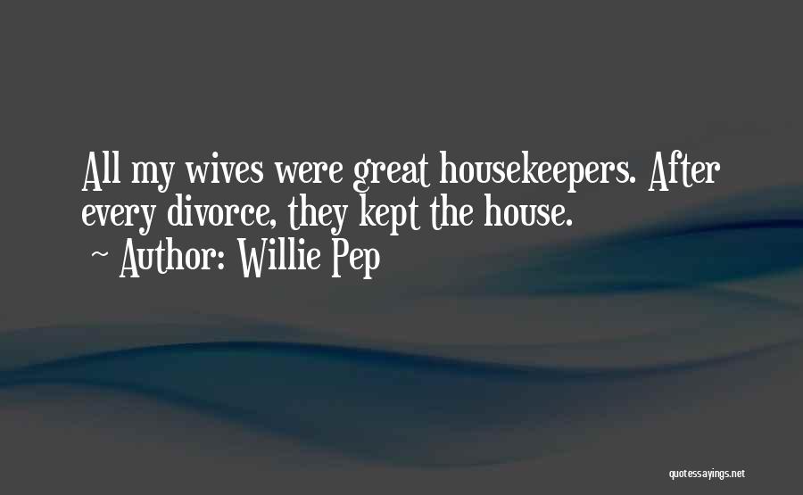Willie Pep Quotes: All My Wives Were Great Housekeepers. After Every Divorce, They Kept The House.