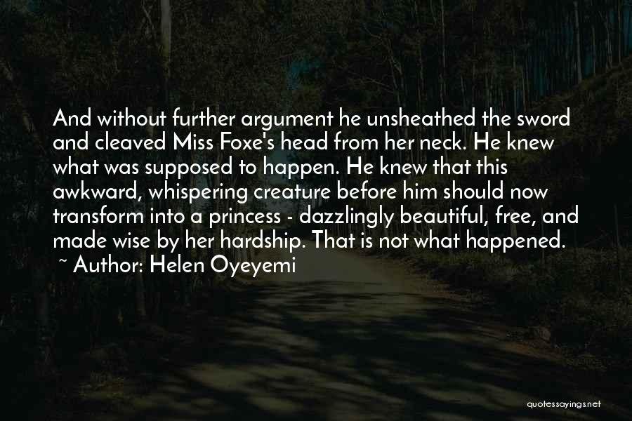 Helen Oyeyemi Quotes: And Without Further Argument He Unsheathed The Sword And Cleaved Miss Foxe's Head From Her Neck. He Knew What Was