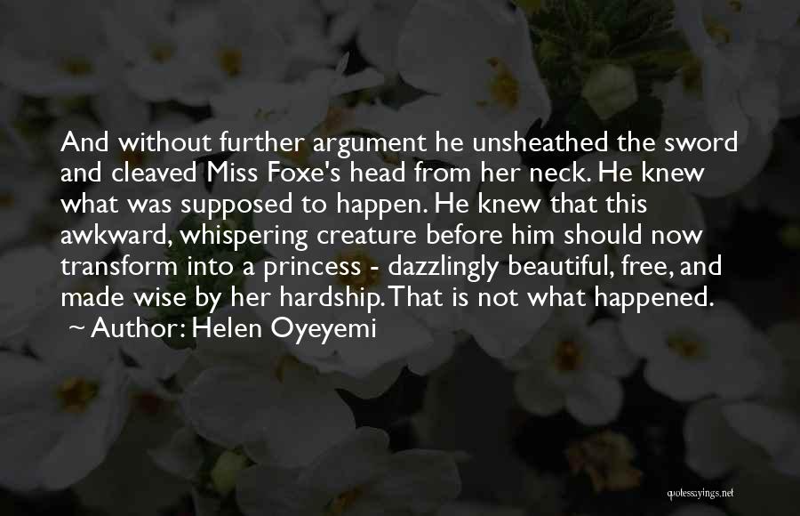 Helen Oyeyemi Quotes: And Without Further Argument He Unsheathed The Sword And Cleaved Miss Foxe's Head From Her Neck. He Knew What Was