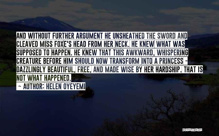 Helen Oyeyemi Quotes: And Without Further Argument He Unsheathed The Sword And Cleaved Miss Foxe's Head From Her Neck. He Knew What Was