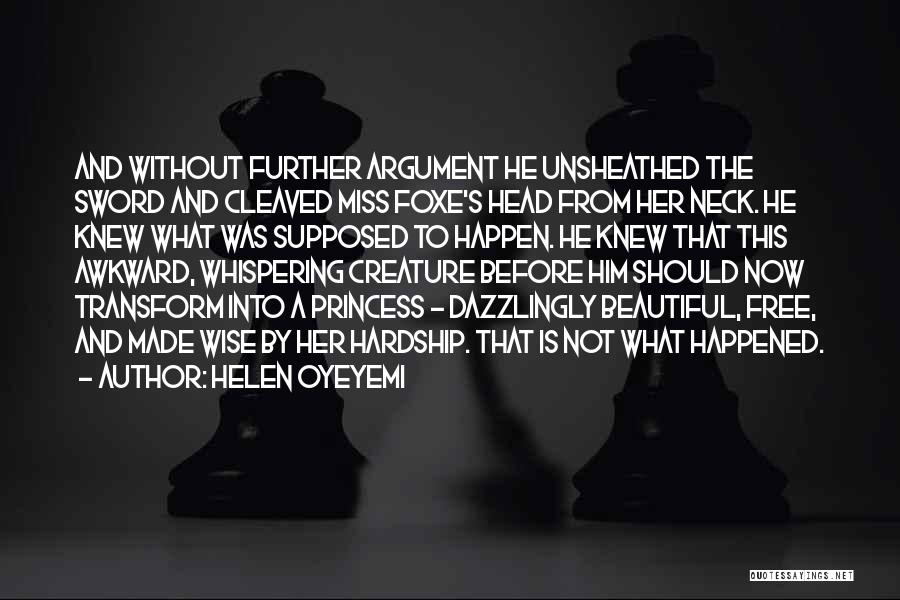 Helen Oyeyemi Quotes: And Without Further Argument He Unsheathed The Sword And Cleaved Miss Foxe's Head From Her Neck. He Knew What Was