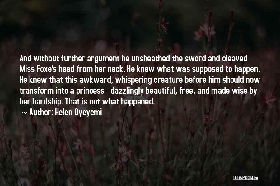 Helen Oyeyemi Quotes: And Without Further Argument He Unsheathed The Sword And Cleaved Miss Foxe's Head From Her Neck. He Knew What Was
