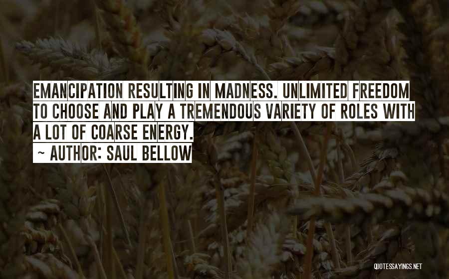 Saul Bellow Quotes: Emancipation Resulting In Madness. Unlimited Freedom To Choose And Play A Tremendous Variety Of Roles With A Lot Of Coarse