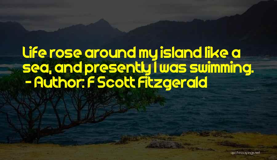F Scott Fitzgerald Quotes: Life Rose Around My Island Like A Sea, And Presently I Was Swimming.