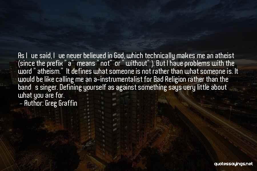 Greg Graffin Quotes: As I've Said, I've Never Believed In God, Which Technically Makes Me An Atheist (since The Prefix A Means Not