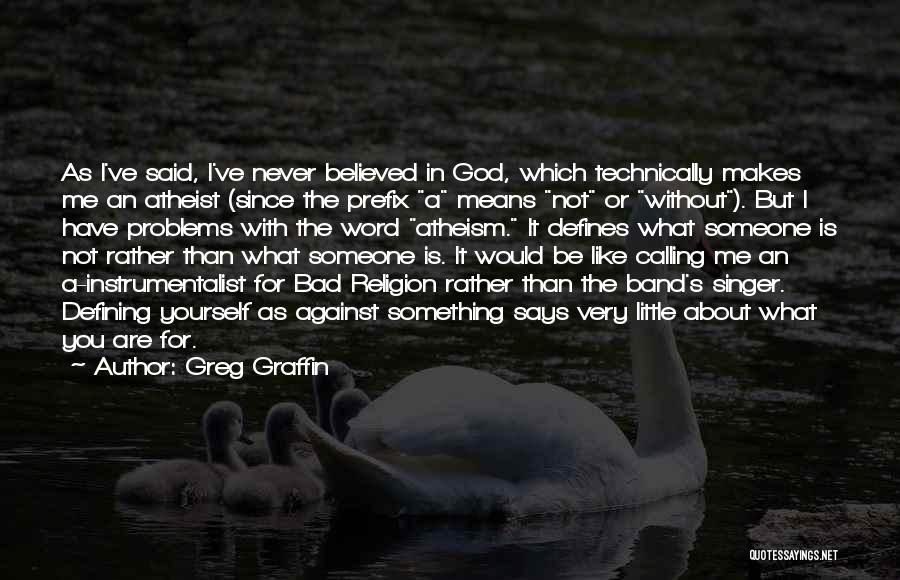 Greg Graffin Quotes: As I've Said, I've Never Believed In God, Which Technically Makes Me An Atheist (since The Prefix A Means Not