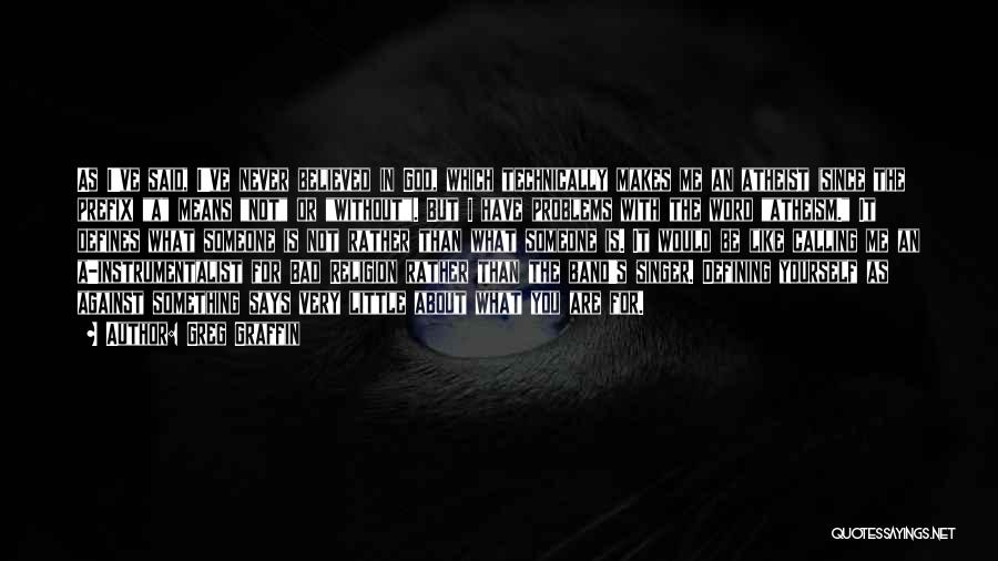 Greg Graffin Quotes: As I've Said, I've Never Believed In God, Which Technically Makes Me An Atheist (since The Prefix A Means Not