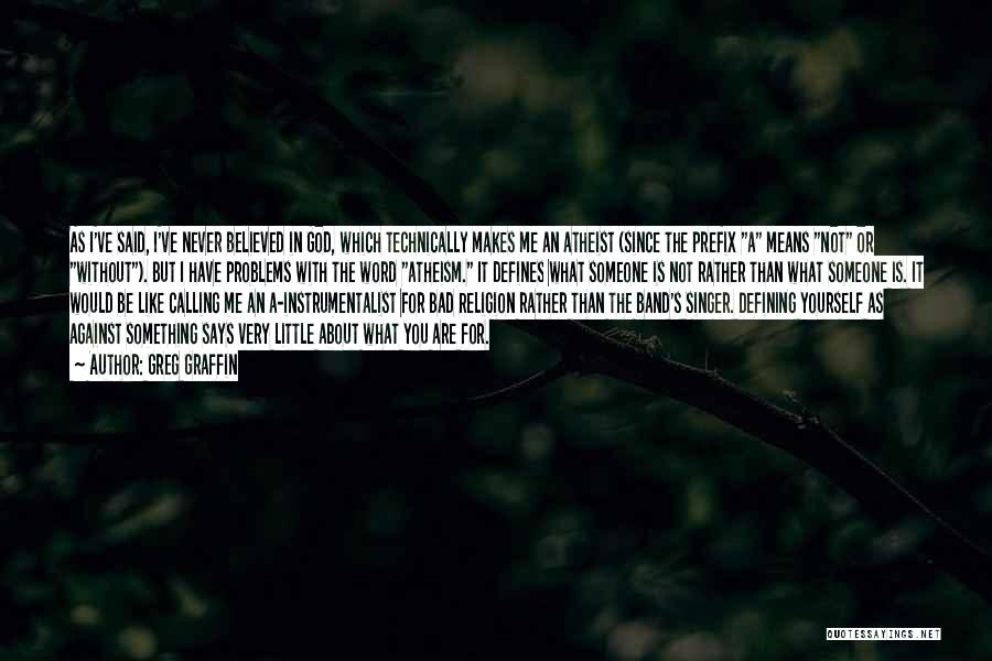 Greg Graffin Quotes: As I've Said, I've Never Believed In God, Which Technically Makes Me An Atheist (since The Prefix A Means Not