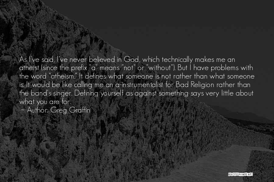 Greg Graffin Quotes: As I've Said, I've Never Believed In God, Which Technically Makes Me An Atheist (since The Prefix A Means Not