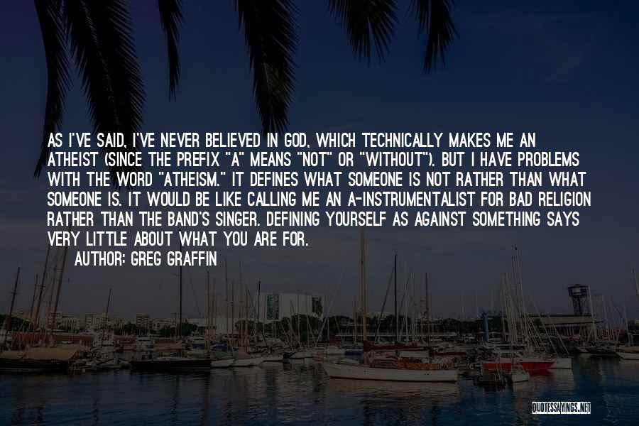 Greg Graffin Quotes: As I've Said, I've Never Believed In God, Which Technically Makes Me An Atheist (since The Prefix A Means Not