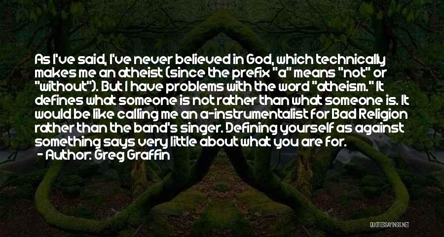 Greg Graffin Quotes: As I've Said, I've Never Believed In God, Which Technically Makes Me An Atheist (since The Prefix A Means Not