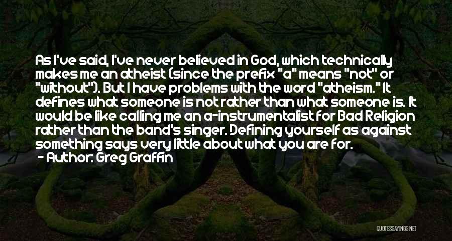 Greg Graffin Quotes: As I've Said, I've Never Believed In God, Which Technically Makes Me An Atheist (since The Prefix A Means Not