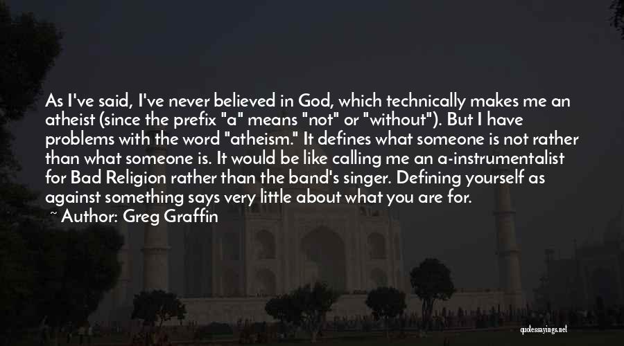 Greg Graffin Quotes: As I've Said, I've Never Believed In God, Which Technically Makes Me An Atheist (since The Prefix A Means Not