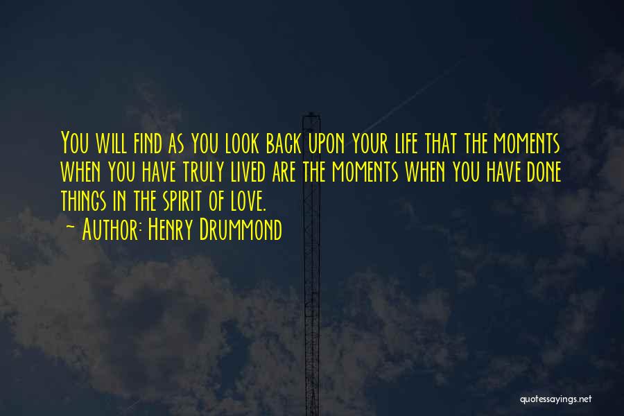 Henry Drummond Quotes: You Will Find As You Look Back Upon Your Life That The Moments When You Have Truly Lived Are The