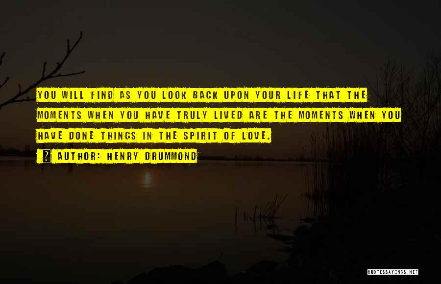 Henry Drummond Quotes: You Will Find As You Look Back Upon Your Life That The Moments When You Have Truly Lived Are The