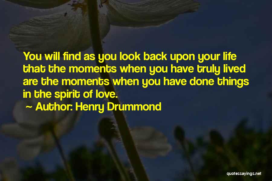 Henry Drummond Quotes: You Will Find As You Look Back Upon Your Life That The Moments When You Have Truly Lived Are The