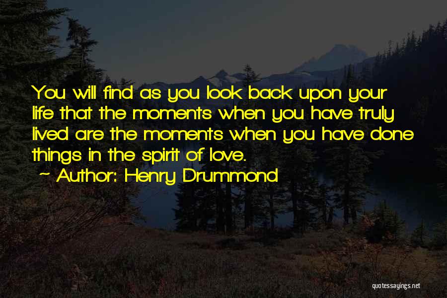 Henry Drummond Quotes: You Will Find As You Look Back Upon Your Life That The Moments When You Have Truly Lived Are The