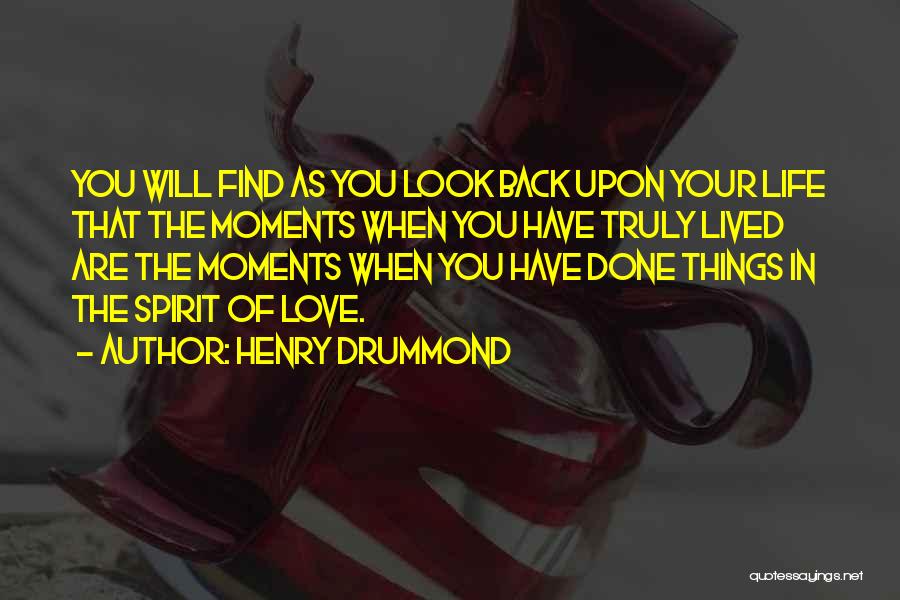 Henry Drummond Quotes: You Will Find As You Look Back Upon Your Life That The Moments When You Have Truly Lived Are The