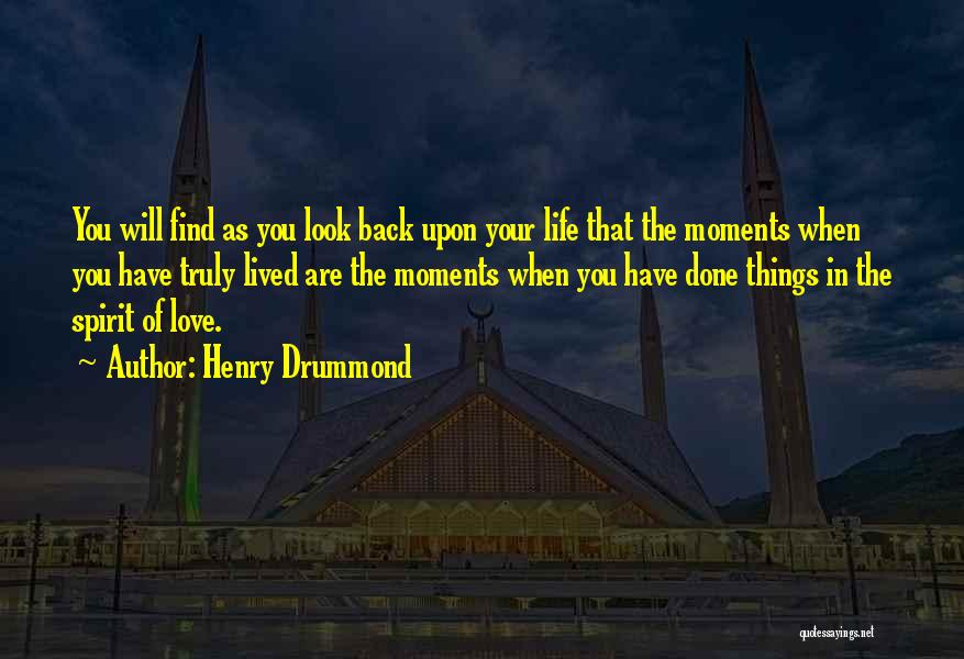 Henry Drummond Quotes: You Will Find As You Look Back Upon Your Life That The Moments When You Have Truly Lived Are The