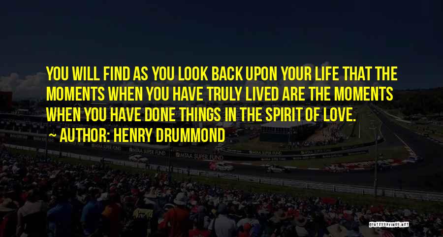 Henry Drummond Quotes: You Will Find As You Look Back Upon Your Life That The Moments When You Have Truly Lived Are The