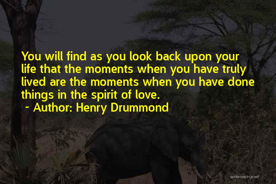 Henry Drummond Quotes: You Will Find As You Look Back Upon Your Life That The Moments When You Have Truly Lived Are The